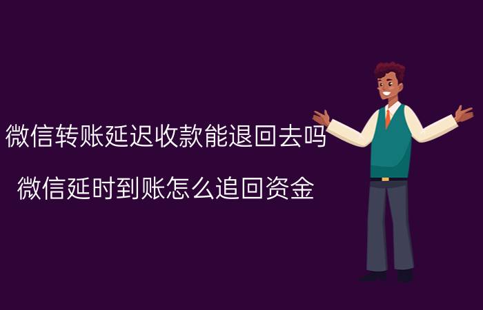 微信转账延迟收款能退回去吗 微信延时到账怎么追回资金？